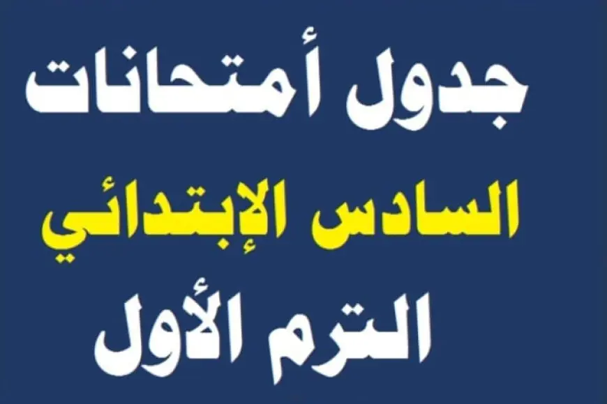 جدول امتحانات الصف السادس الابتدائي الترم الأول 2025 في كل المحافظات