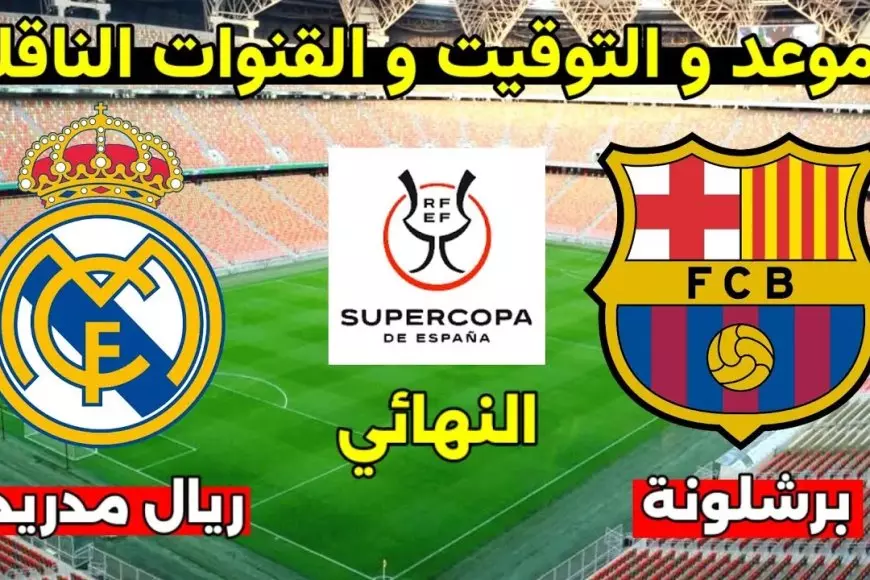 موعد مباراة الكلاسيكو في نهائي كأس السوبر الإسباني لعام 2024/2025 ماتش ريال مدريد وبرشلونة