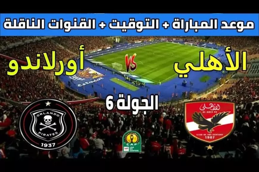 موعد مباراة الاهلي القادمة ضد أورلاندو بايرتس في دوري أبطال إفريقيا والقنوات الناقلة والتشكيل المتوقع