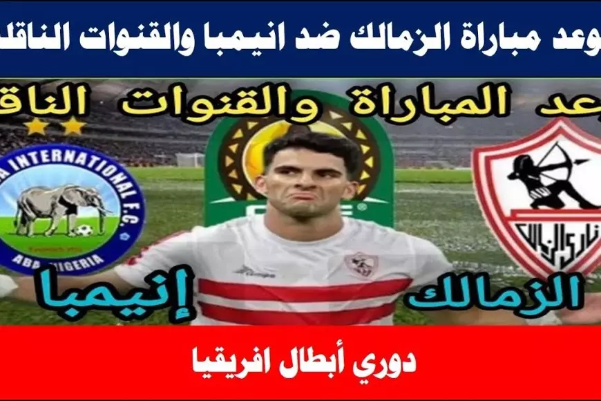 القنوات الناقلة لمباراة الزمالك اليوم ضد إنيمبا في الكونفدرالية وموعد المباراة