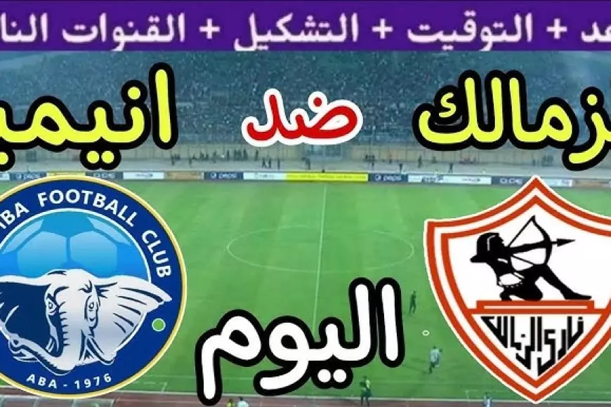 مباراة الزمالك اليوم الساعة كام والقنوات الناقلة بث مباشر ضد انيمبا في بطولة الكونفدرالية الإفريقية