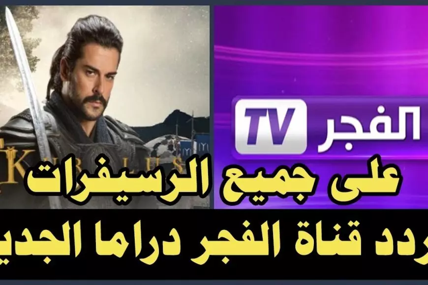 نزلها الأن.. تردد قناة الفجر الجزائرية 2025 علي النايل سات والعرب سات لمتابعة مسلسل عثمان مجاناً