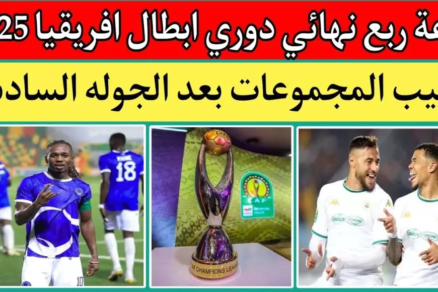 بمشاركة الأهلي وبيراميدز.. موعد قرعة ربع نهائي دوري ابطال افريقيا 2025