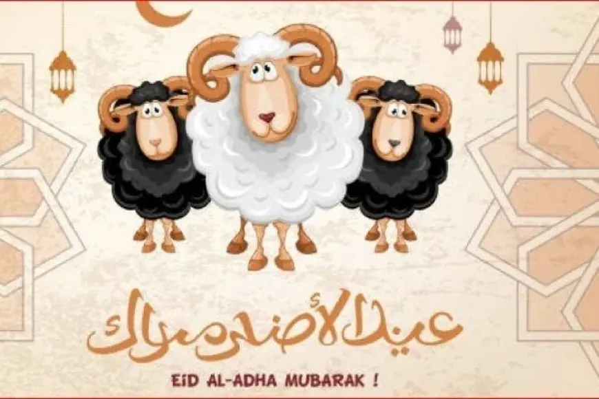 موعد عيد الأضحى 2024 وعدد أيام الاجازة للعيد مع باقة من اجل عبارات التهنئة بمناسبة العيد