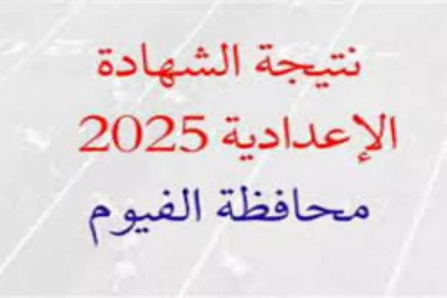 نتيجه 3 أعدادي .. نتيجة الشهادة الإعدادية محافظة الفيوم الترم الأول 2025 ورابط الاستعلام عبر مديرية التربية والتعليم بالفيوم